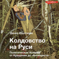 . Колдовство на Руси. Политическая история от Крещения до «Антихриста»