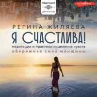 . Я счастлива! Медитации и практики исцеления чувств. Обережная сила женщины