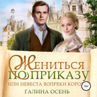 Галина Осень. Жениться по приказу, или Невеста вопреки королю