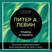 Питер А. Левин. Травма и память. Влияние травмирующих воспоминаний на тело и мозг
