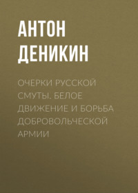 . Очерки русской смуты. Белое движение и борьба Добровольческой армии