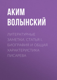 . Литературные заметки. Статья I. Биография и общая характеристика Писарева