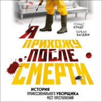 Томас Кундт. Я прихожу после смерти. История профессионального уборщика мест преступлений
