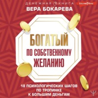 Вера Бокарева. Богатый по собственному желанию. 18 психологических шагов по тропинке к большим деньгам