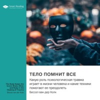 Smart Reading. Ключевые идеи книги: Тело помнит все. Какую роль психологическая травма играет в жизни человека и какие техники помогают ее преодолеть. Бессел ван дер Колк