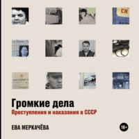 . Громкие дела. Преступления и наказания в СССР