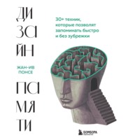 . Дизайн памяти. 30+ техник, которые позволят запоминать быстро и без зубрежки
