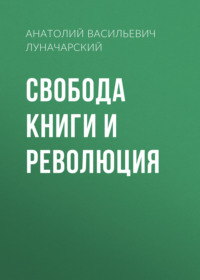 Анатолий Васильевич Луначарский. Свобода книги и революция