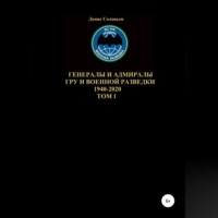 Денис Юрьевич Соловьев. Генералы и адмиралы ГРУ и войсковой разведки 1940-2020. Том 1