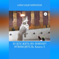 . Будем жить по-новому! Освободитель. Книга 3
