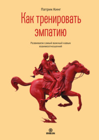 . Как тренировать эмпатию. Развиваем самый главный навык взаимоотношений