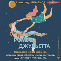 . О чем не знали Ромео и Джульетта. Психологические капканы, которых стоит избегать, чтобы построить свое «долго и счастливо»