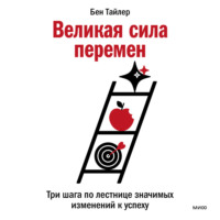 . Великая сила перемен. Три шага по лестнице значимых изменений к успеху