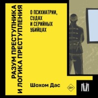 . Разум преступника и логика преступления. О психиатрии, судах и серийных убийцах