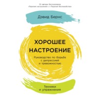 Дэвид Бернс. Хорошее настроение: Руководство по борьбе с депрессией и тревожностью. Техники и упражнения