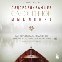 Юрий Михайлович Орлов. Оздоравливающее саногенное мышление. Как испытывать эмоции и оставаться здоровым.