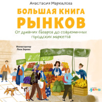 Анастасия Маркелова. Большая книга рынков: От древних базаров до современных городских маркетов