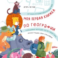 Игорь Окунев. Моя первая книжка по географии: История кругосветного путешествия плюшевых игрушек по их квартире