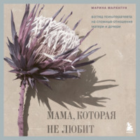 . Мама, которая не любит. Взгляд психотерапевта на сложные отношения матери и дочери