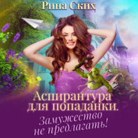 Рина Ских. Аспирантура для попаданки. Замужество не предлагать!