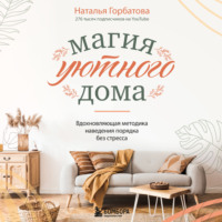 . Магия уютного дома. Вдохновляющая методика наведения порядка без стресса