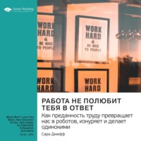 . Ключевые идеи книги: Работа не полюбит тебя в ответ. Как преданность труду превращает нас в роботов, изнуряет и делает одинокими. Сара Джефф
