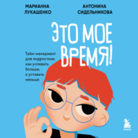 Марианна Лукашенко. Это мое время! Тайм-менеджент для подростков: как успевать больше, а уставать меньше