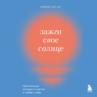 . Зажги свое солнце. Целительные истории о счастье и любви к себе
