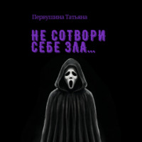 . Не сотвори себе зла…