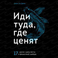 . Иди туда, где ценят. 17 шагов к делу мечты и финансовой свободе