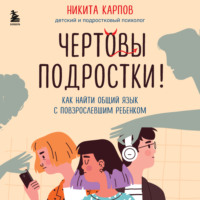 Никита Карпов. Чертовы подростки! Как найти общий язык с повзрослевшим ребенком