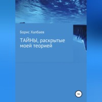 Борис Халбаев. Тайны, раскрытые моей теорией