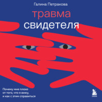 Галина Петракова. Травма свидетеля. Почему мне плохо от того, что я вижу и как с этим справиться