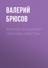 Валерий Брюсов. Записка об издании сборника «Айастан»