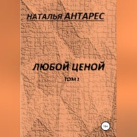 Наталья Антарес. Любой ценой. Том I