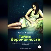 . Тайны беременности. Сокровенное знание и старинные секреты от целителя