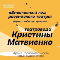 Манеж. Просвещение. Тренд. Горизонтальность новых художников. Високосный год российского театра.