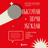 . Выступай. Звучи. Убеждай. 7 уроков от лучших спикеров современной России