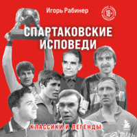 . Спартаковские исповеди. Классики и легенды