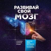 . Развивай свой мозг. Как перенастроить разум и реализовать собственный потенциал