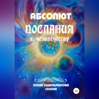 Елена Сидельникова Селена. Абсолют Послания к человечеству