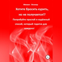 Михаил Леомер. Хотите бросить курить, но не получается!? Попробуйте простой и надёжный способ, который годится для каждого!