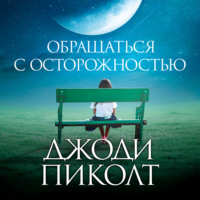 Джоди Пиколт. Обращаться с осторожностью