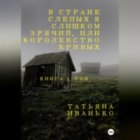Татьяна Иванько. В стране слепых я слишком зрячий, или Королевство кривых. Книга 3, часть 1