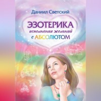 Даниил Светский. Эзотерика исполнения желаний с Абсолютом