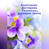 Анастасия Александровна Дегтярева. Рассказы, дарящие тепло