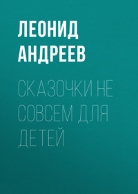 Леонид Андреев. Сказочки не совсем для детей