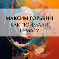 Максим Горький. Как поймали Семагу