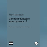 Сергей Белогорцев. Записки бывшего преступника -2