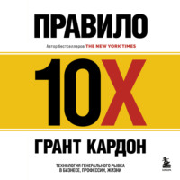 . Правило 10X. Технология генерального рывка в бизнесе, профессии, жизни